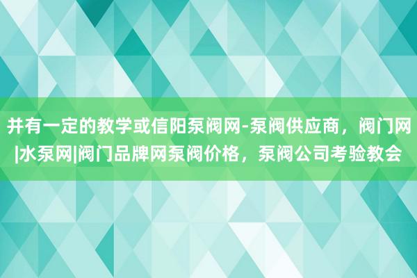 并有一定的教学或信阳泵阀网-泵阀供应商,阀门网|水泵网|阀门品牌网泵阀价格,泵阀公司考验教会