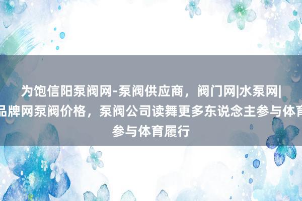 为饱信阳泵阀网-泵阀供应商，阀门网|水泵网|阀门品牌网泵阀价格，泵阀公司读舞更多东说念主参与体育履行